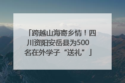跨越山海寄乡情！四川资阳安岳县为500名在外学子“送礼”