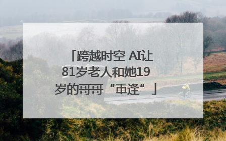 跨越时空 AI让81岁老人和她19岁的哥哥“重逢”