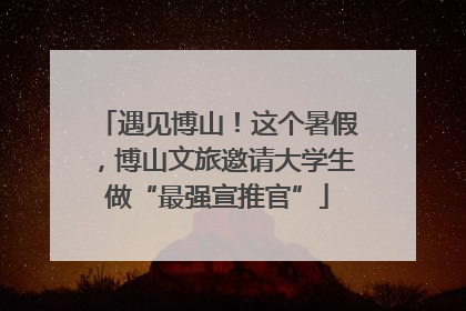 遇见博山！这个暑假，博山文旅邀请大学生做“最强宣推官”
