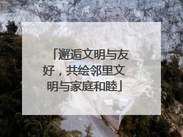 邂逅文明与友好，共绘邻里文明与家庭和睦