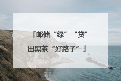 邮储“绿”“贷”出黑茶“好路子”