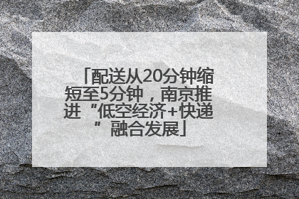 配送从20分钟缩短至5分钟，南京推进“低空经济+快递”融合发展
