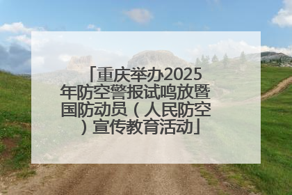 重庆举办2025年防空警报试鸣放暨国防动员（人民防空）宣传教育活动