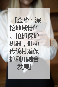 金华：深挖地域特色、抢抓保护机遇，推动传统村落保护利用融合发展