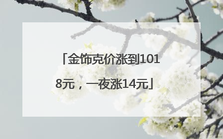 金饰克价涨到1018元，一夜涨14元