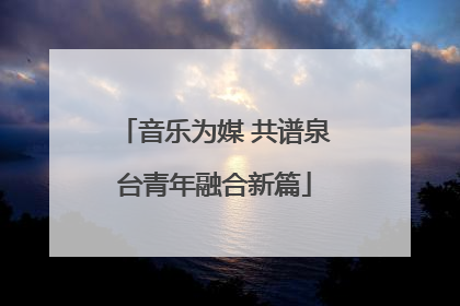 音乐为媒 共谱泉台青年融合新篇
