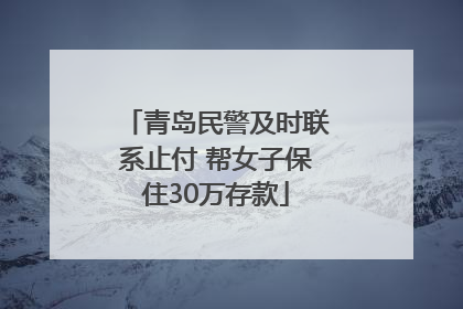 青岛民警及时联系止付 帮女子保住30万存款