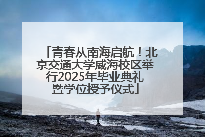 青春从南海启航！北京交通大学威海校区举行2025年毕业典礼暨学位授予仪式