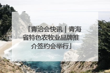 青洽会快讯｜青海省特色农牧业品牌推介签约会举行