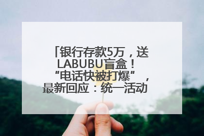银行存款5万，送LABUBU盲盒！“电话快被打爆”，最新回应：统一活动，进货渠道不清楚