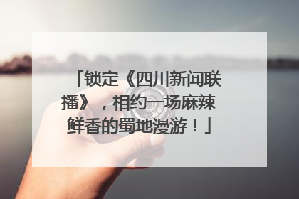 锁定《四川新闻联播》，相约一场麻辣鲜香的蜀地漫游！
