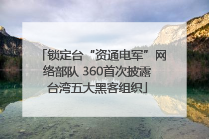 锁定台“资通电军”网络部队 360首次披露台湾五大黑客组织