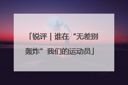 锐评｜谁在“无差别轰炸”我们的运动员