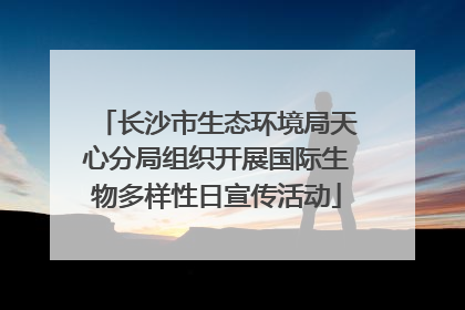 长沙市生态环境局天心分局组织开展国际生物多样性日宣传活动