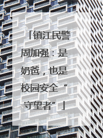 镇江民警周加强：是奶爸，也是校园安全“守望者”