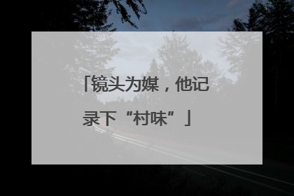 镜头为媒，他记录下“村味”
