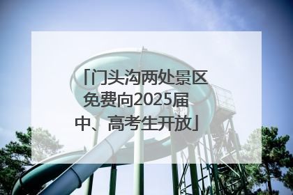 门头沟两处景区免费向2025届中、高考生开放