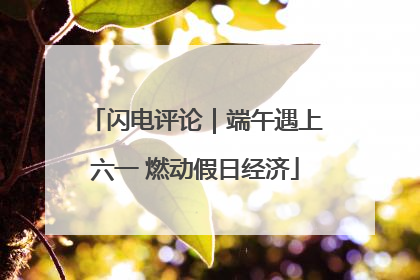 闪电评论｜端午遇上六一 燃动假日经济