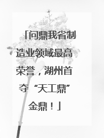问鼎我省制造业领域最高荣誉，湖州首夺“天工鼎”金鼎！