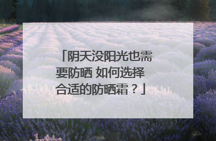 阴天没阳光也需要防晒 如何选择合适的防晒霜？