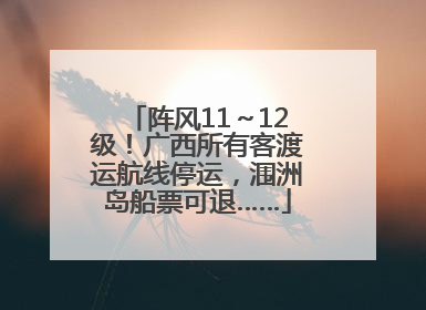 阵风11～12级！广西所有客渡运航线停运，涠洲岛船票可退……