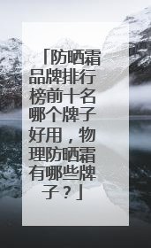 防晒霜品牌排行榜前十名哪个牌子好用，物理防晒霜有哪些牌子？