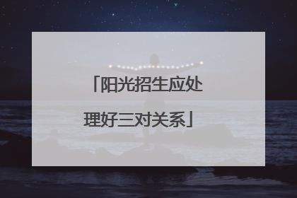 阳光招生应处理好三对关系