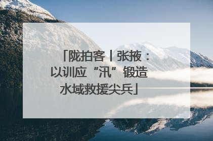 陇拍客丨张掖：以训应“汛”锻造水域救援尖兵