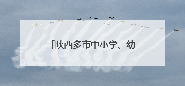 陕西多市中小学、幼儿园暑假时间公布！