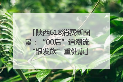 陕西618消费新图景：“00后”追潮流 “银发族”重健康