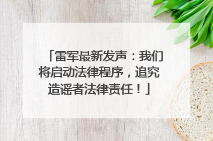 雷军最新发声：我们将启动法律程序，追究造谣者法律责任！