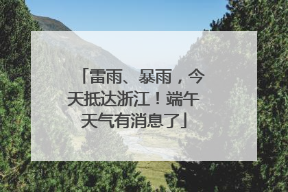 雷雨、暴雨，今天抵达浙江！端午天气有消息了