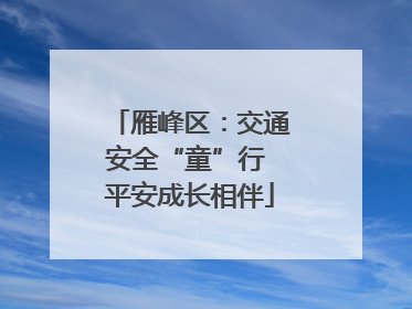 雁峰区：交通安全“童”行 平安成长相伴