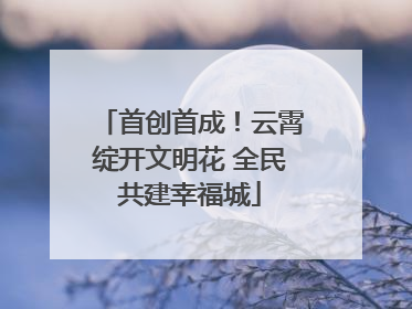 首创首成！云霄绽开文明花 全民共建幸福城