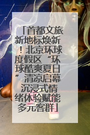 首都文旅新地标焕新！北京环球度假区“环球酷爽夏日”清凉启幕 沉浸式情绪体验赋能多元客群