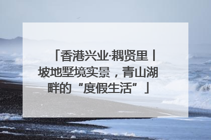 香港兴业·耦贤里丨坡地墅境实景，青山湖畔的“度假生活”