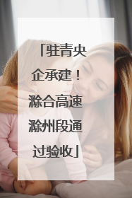 驻青央企承建！滁合高速滁州段通过验收