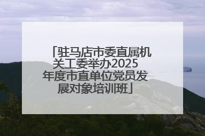 驻马店市委直属机关工委举办2025年度市直单位党员发展对象培训班