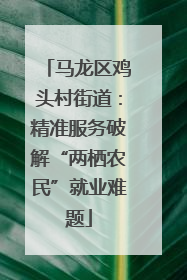 马龙区鸡头村街道：精准服务破解“两栖农民”就业难题