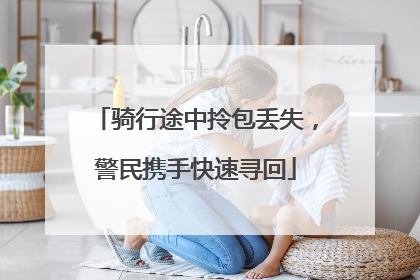 骑行途中拎包丢失，警民携手快速寻回