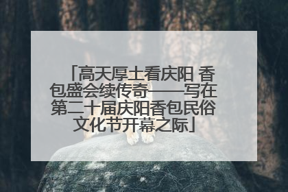 高天厚土看庆阳 香包盛会续传奇——写在第二十届庆阳香包民俗文化节开幕之际