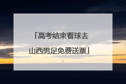 高考结束看球去 山西男足免费送票