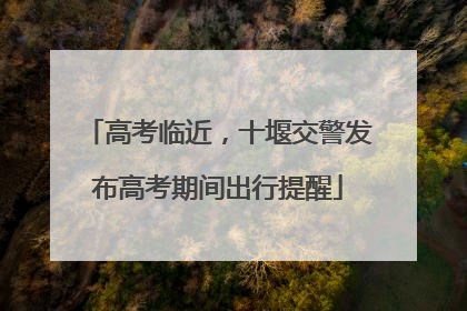 高考临近，十堰交警发布高考期间出行提醒