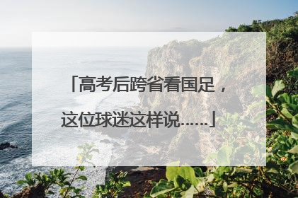 高考后跨省看国足，这位球迷这样说……