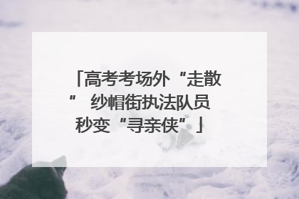 高考考场外“走散” 纱帽街执法队员秒变“寻亲侠”