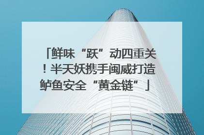 鲜味“跃”动四重关！半天妖携手闽威打造鲈鱼安全“黄金链”