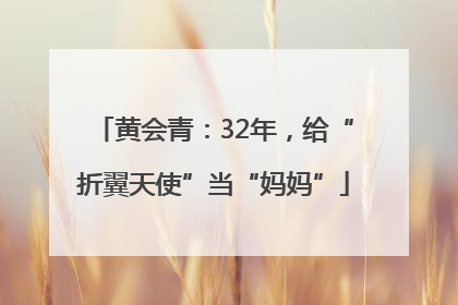 黄会青：32年，给“折翼天使”当“妈妈”
