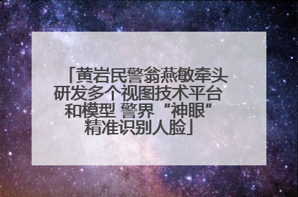 黄岩民警翁燕敏牵头研发多个视图技术平台和模型 警界“神眼”精准识别人脸