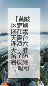 黄陂区楚剧团在露天舞台连演六天，准备了防暑设施，吸引观众上万人