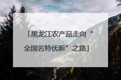 黑龙江农产品走向“全国名特优新”之路